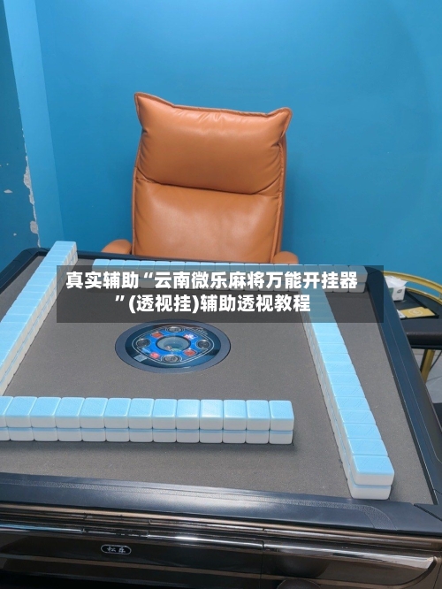 真实辅助“云南微乐麻将万能开挂器	”(透视挂)辅助透视教程-第1张图片