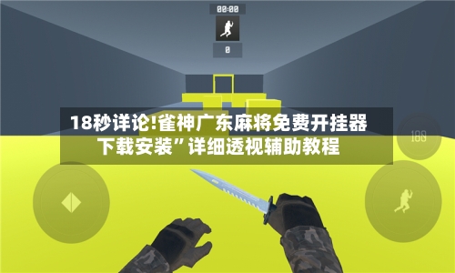 18秒详论!雀神广东麻将免费开挂器下载安装”详细透视辅助教程-第1张图片