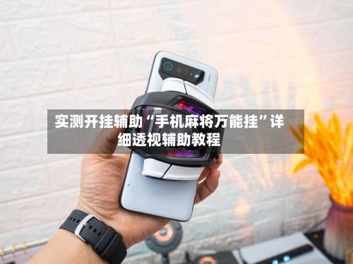 实测开挂辅助“手机麻将万能挂”详细透视辅助教程-第2张图片