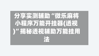 分享实测辅助“微乐麻将小程序万能开挂器(透视)”揭秘透视辅助万能挂用法-第2张图片