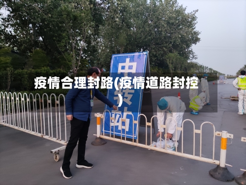 疫情合理封路(疫情道路封控)-第1张图片