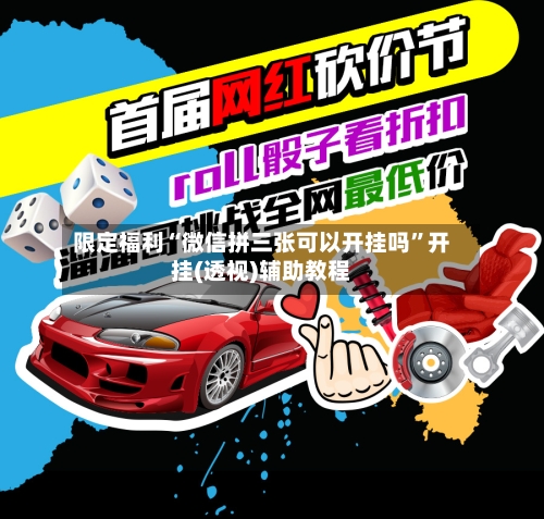 限定福利“微信拼三张可以开挂吗	”开挂(透视)辅助教程-第1张图片