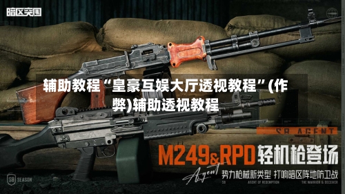 辅助教程“皇豪互娱大厅透视教程”(作弊)辅助透视教程-第1张图片