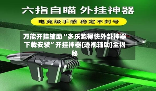 万能开挂辅助“多乐跑得快外卦神器下载安装”开挂神器{透视辅助}全揭秘-第2张图片