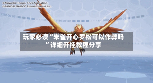 玩家必读“朱雀开心罗松可以作弊吗”详细开挂教程分享-第1张图片