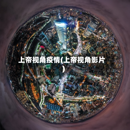 上帝视角疫情(上帝视角影片)-第3张图片