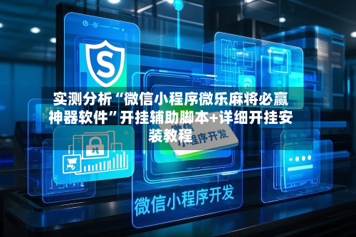 实测分析“微信小程序微乐麻将必赢神器软件”开挂辅助脚本+详细开挂安装教程-第1张图片