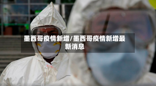 墨西哥疫情新增/墨西哥疫情新增最新消息-第1张图片