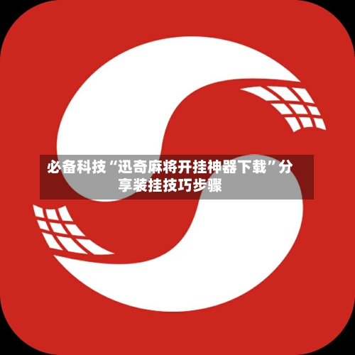 必备科技“迅奇麻将开挂神器下载”分享装挂技巧步骤-第1张图片