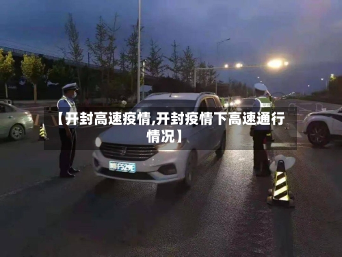 【开封高速疫情,开封疫情下高速通行情况】-第2张图片