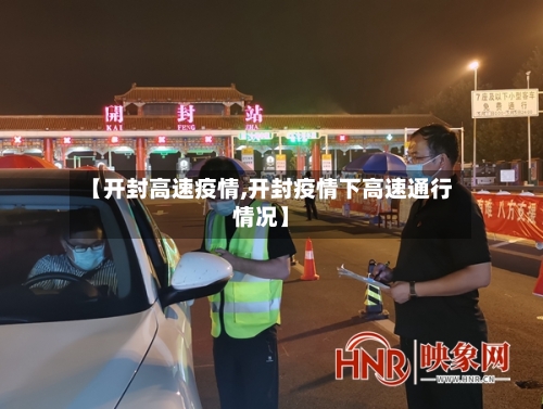【开封高速疫情,开封疫情下高速通行情况】-第3张图片