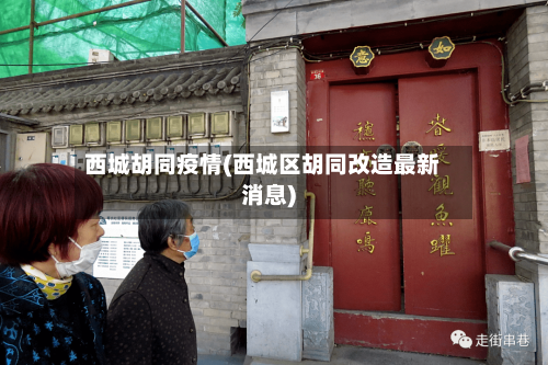 西城胡同疫情(西城区胡同改造最新消息)-第3张图片