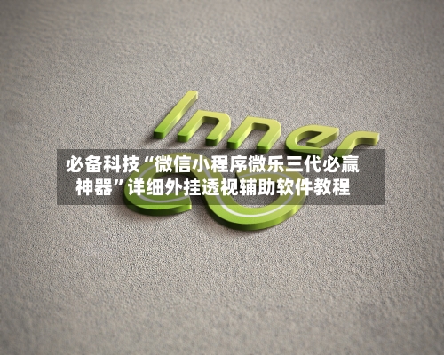 必备科技“微信小程序微乐三代必赢神器”详细外挂透视辅助软件教程-第2张图片