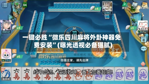 一键必胜“微乐四川麻将外卦神器免费安装	”(曝光透视必备猫腻)-第1张图片