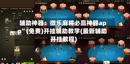 辅助神器：微乐麻将必赢神器app”(免费)开挂辅助教学(最新辅助开挂教程)-第2张图片