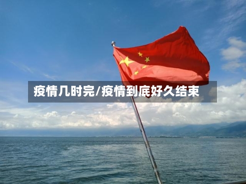 疫情几时完/疫情到底好久结束-第2张图片