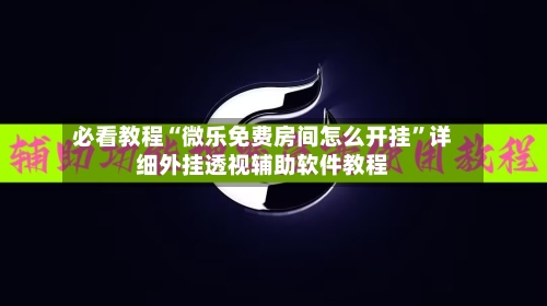 必看教程“微乐免费房间怎么开挂”详细外挂透视辅助软件教程-第2张图片