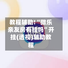 教程辅助!“微乐亲友房有挂吗”开挂(透视)辅助教程-第1张图片
