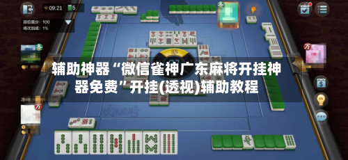 辅助神器“微信雀神广东麻将开挂神器免费	”开挂(透视)辅助教程-第2张图片