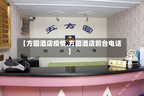 【方圆酒店疫情,方圆酒店前台电话】-第1张图片