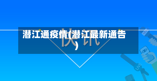 潜江通疫情(潜江最新通告)-第2张图片