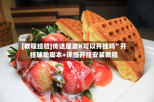 [教程经验]传送屋激K可以开挂吗”开挂辅助脚本+详细开挂安装教程-第2张图片