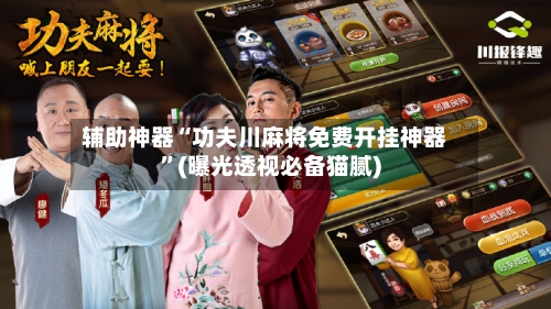 辅助神器“功夫川麻将免费开挂神器”(曝光透视必备猫腻)-第2张图片