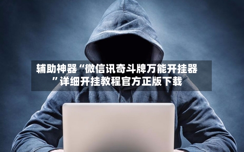 辅助神器“微信讯奇斗牌万能开挂器”详细开挂教程官方正版下载-第1张图片