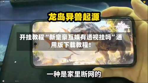 开挂教程“新皇豪互娱有透视挂吗”通用版下载教程！-第3张图片