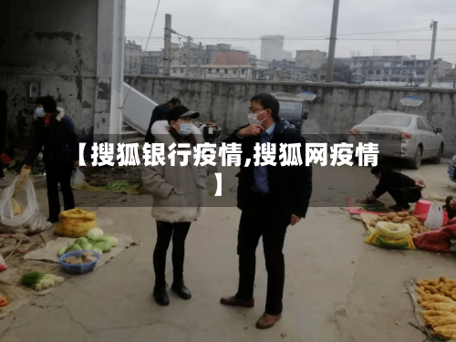 【搜狐银行疫情,搜狐网疫情】-第1张图片