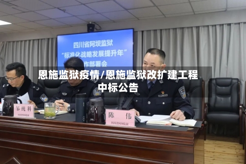 恩施监狱疫情/恩施监狱改扩建工程中标公告-第1张图片