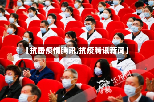 【抗击疫情腾讯,抗疫腾讯新闻】-第3张图片