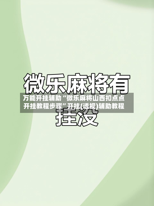 万能开挂辅助“微乐麻将山西扣点点开挂教程步骤	”开挂(透视)辅助教程-第1张图片