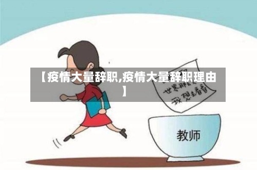 【疫情大量辞职,疫情大量辞职理由】-第2张图片
