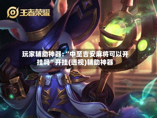 玩家辅助神器:“中至吉安麻将可以开挂吗”开挂(透视)辅助神器-第2张图片