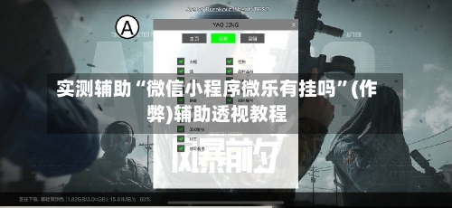 实测辅助“微信小程序微乐有挂吗	”(作弊)辅助透视教程-第3张图片