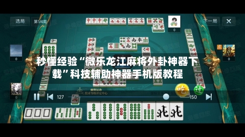 秒懂经验“微乐龙江麻将外卦神器下载”科技辅助神器手机版教程-第3张图片