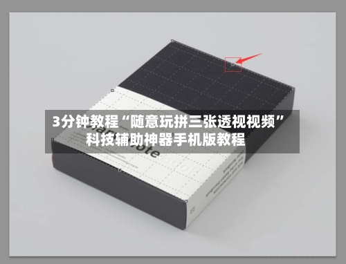 3分钟教程“随意玩拼三张透视视频”科技辅助神器手机版教程-第2张图片