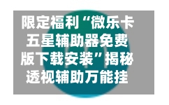 限定福利“微乐卡五星辅助器免费版下载安装”揭秘透视辅助万能挂用法-第2张图片