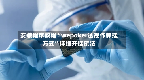 安装程序教程“wepoker透视作弊挂方式	”详细开挂玩法-第1张图片