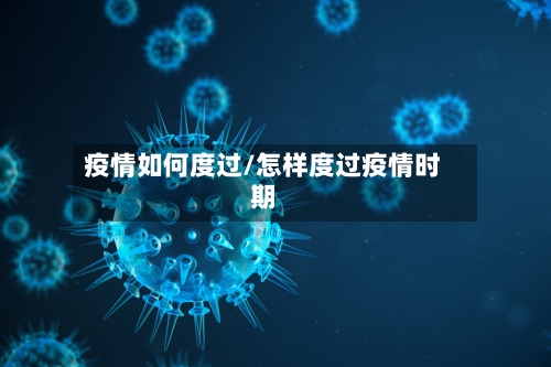 疫情如何度过/怎样度过疫情时期-第3张图片