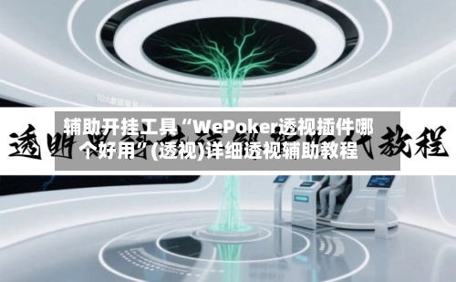 辅助开挂工具“WePoker透视插件哪个好用	”(透视)详细透视辅助教程-第1张图片