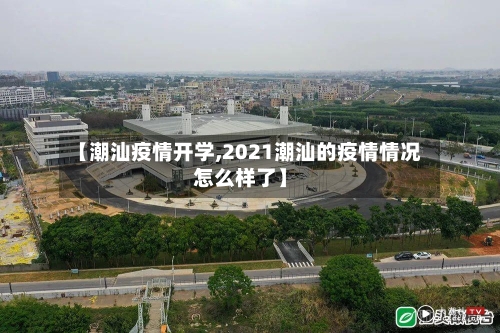 【潮汕疫情开学,2021潮汕的疫情情况怎么样了】-第2张图片