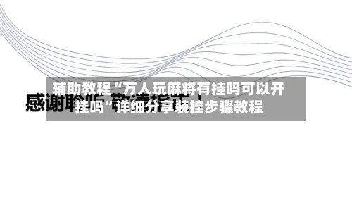 辅助教程“万人玩麻将有挂吗可以开挂吗”详细分享装挂步骤教程-第3张图片