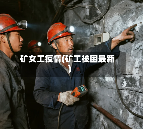 矿女工疫情(矿工被困最新)-第1张图片