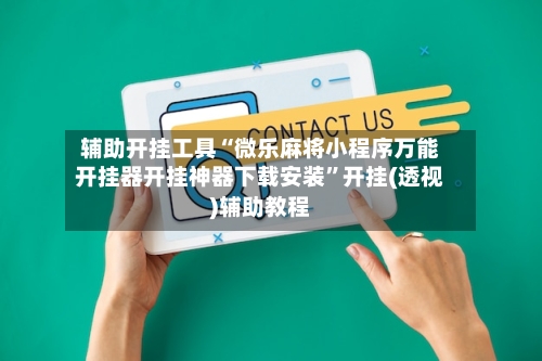 辅助开挂工具“微乐麻将小程序万能开挂器开挂神器下载安装”开挂(透视)辅助教程-第2张图片