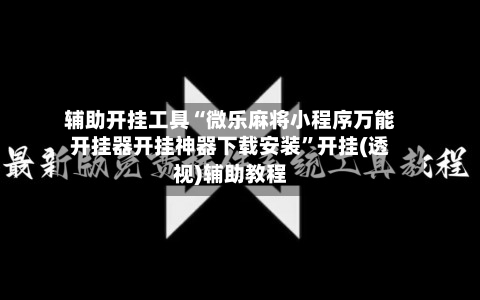 辅助开挂工具“微乐麻将小程序万能开挂器开挂神器下载安装”开挂(透视)辅助教程-第3张图片