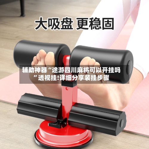 辅助神器“途游四川麻将可以开挂吗	”透视挂!详细分享装挂步骤-第2张图片