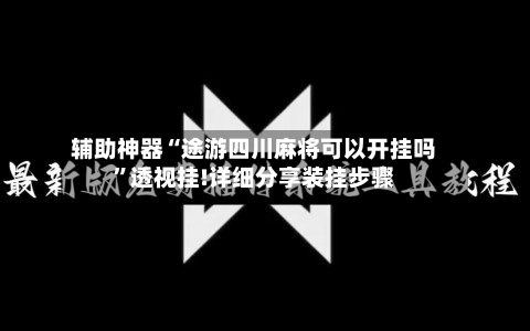 辅助神器“途游四川麻将可以开挂吗”透视挂!详细分享装挂步骤-第1张图片