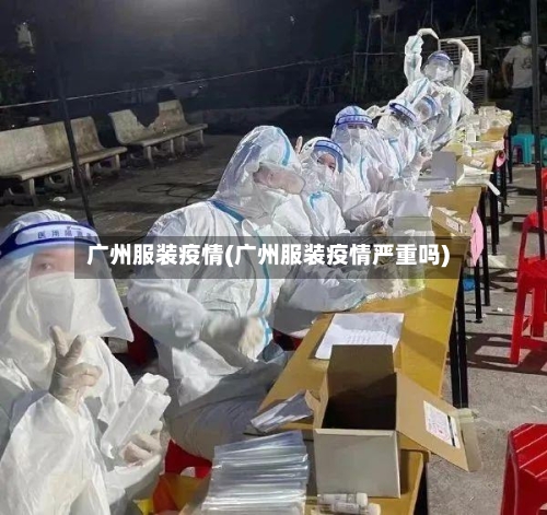 广州服装疫情(广州服装疫情严重吗)-第2张图片